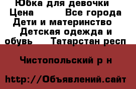 Юбка для девочки › Цена ­ 600 - Все города Дети и материнство » Детская одежда и обувь   . Татарстан респ.,Чистопольский р-н